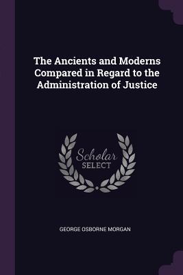 Full Download The Ancients and Moderns Compared in Regard to the Administration of Justice - George Osborne Morgan file in ePub