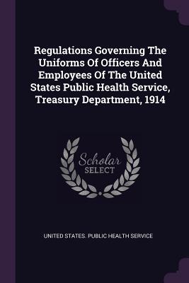Full Download Regulations Governing the Uniforms of Officers and Employees of the United States Public Health Service, Treasury Department, 1914 - United States Public Health Service file in ePub