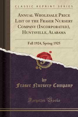 Read Online Annual Wholesale Price List of the Fraser Nursery Company (Incorporated), Huntsville, Alabama: Fall 1924, Spring 1925 (Classic Reprint) - Fraser Nursery Company file in PDF
