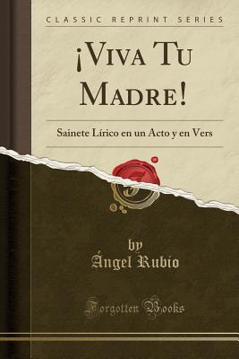 Download �viva Tu Madre!: Sainete L�rico En Un Acto Y En Vers (Classic Reprint) - Angel Rubio file in ePub
