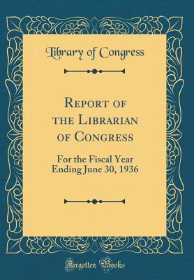 Full Download Report of the Librarian of Congress: For the Fiscal Year Ending June 30, 1936 (Classic Reprint) - Library of Congress | ePub