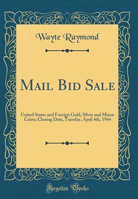 Download Mail Bid Sale: United States and Foreign Gold, Silver and Minor Coins; Closing Date, Tuesday, April 4th, 1944 (Classic Reprint) - Wayte Raymond | PDF