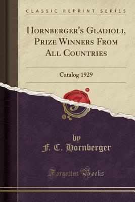 Read Online Hornberger's Gladioli, Prize Winners from All Countries: Catalog 1929 (Classic Reprint) - F C Hornberger | ePub