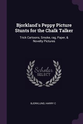 Read Bjorkland's Peppy Picture Stunts for the Chalk Talker: Trick Cartoons, Smoke, Rag, Paper, & Novelty Pictures - Harry C. Bjorklund file in ePub