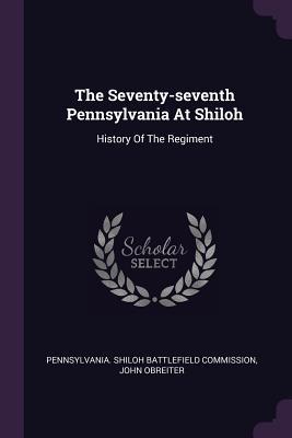 Read Online The Seventy-Seventh Pennsylvania at Shiloh: History of the Regiment - John Obreiter file in PDF