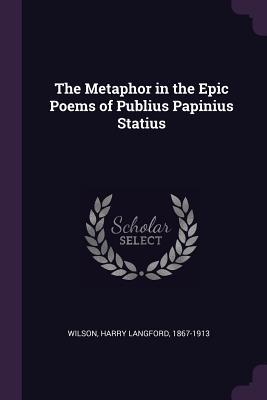 Full Download The Metaphor in the Epic Poems of Publius Papinius Statius - Harry Langford Wilson | PDF