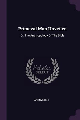 Download Primeval Man Unveiled: Or, the Anthropology of the Bible - James Gall file in PDF