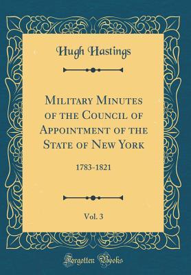 Read Military Minutes of the Council of Appointment of the State of New York, Vol. 3: 1783-1821 (Classic Reprint) - Hugh Hastings file in ePub