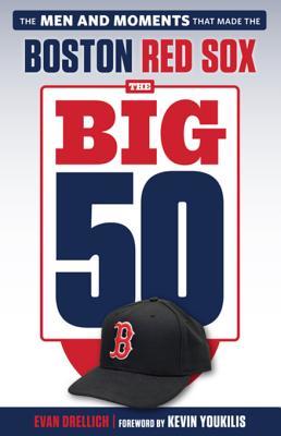 Read Online The Big 50: Boston Red Sox: The Men and Moments That Made the Boston Red Sox - Evan Drellich | PDF