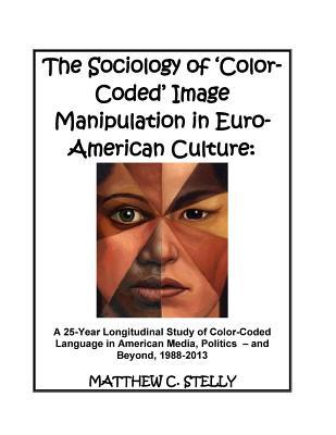 Download The Sociology of ?color-Coded? Image Manipulation in Euro-American Culture: A 25-Year Longitudinal Study of Color-Coded Language in American Media, Politics - And Beyond, 1988-2013 - Matthew C. Stelly file in ePub