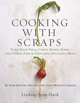 Download Cooking with Scraps: Turn Your Peels, Cores, Rinds, and Stems into Delicious Meals - Lindsay-Jean Hard file in ePub