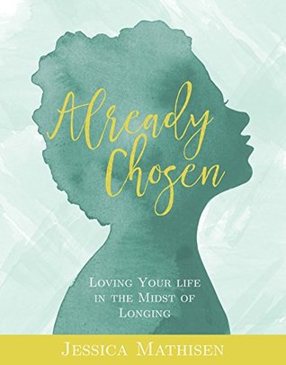 Read Online Already Chosen: Loving Your Life in the Midst of Longing - Jessica Mathisen file in ePub