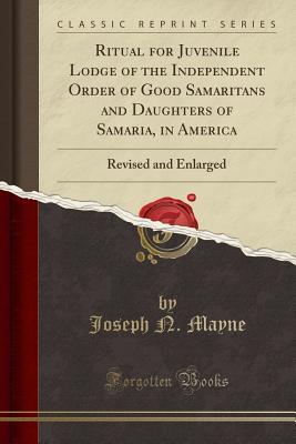 Read Ritual for Juvenile Lodge of the Independent Order of Good Samaritans and Daughters of Samaria, in America: Revised and Enlarged (Classic Reprint) - Joseph N. Mayne file in ePub