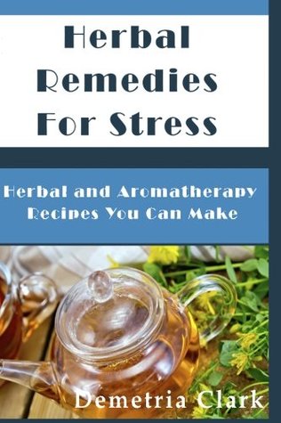 Read Herbal Remedies for Stress: Herbal and Aromatherapy Recipes You Can Make - Demetria Clark file in ePub