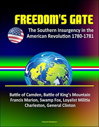Download Freedom's Gate: The Southern Insurgency in the American Revolution 1780-1781 – Battle of Camden, Battle of King’s Mountain, Francis Marion, Swamp Fox, Loyalist Militia, Charleston, General Clinton - U.S. Government | PDF