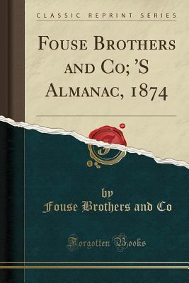 Full Download Fouse Brothers and Co; 's Almanac, 1874 (Classic Reprint) - Fouse Brothers and Co file in PDF