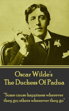 Full Download The Duchess Of Padua: “Some cause happiness wherever they go; others whenever they go.” - Oscar Wilde | PDF