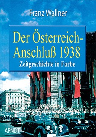 Read Der Osterreich Anschluss 1938 (Austrian Unification; Contemporary History in Color) - Franz Wallner | PDF