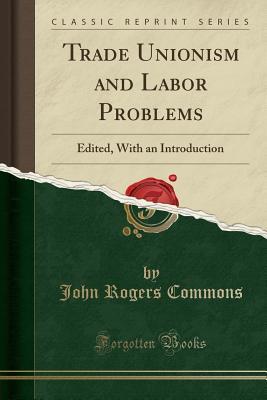 Read Trade Unionism and Labor Problems: Edited, with an Introduction (Classic Reprint) - John Rogers Commons | ePub