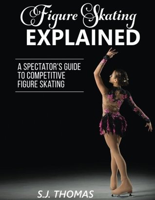 Full Download Figure Skating Explained: A Spectator's Guide to Competitive Figure Skating - S.J. Thomas | PDF