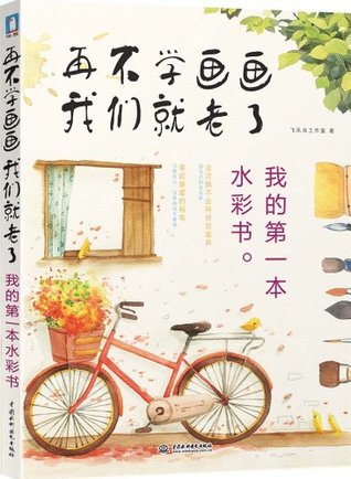 Read Online Not Too Old To Learn Painting--My First Watercolor Painting Book再不学画画我们就老了我的第一本水彩书 - Asikart Studio飞乐鸟工作室 | PDF