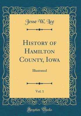 Read History of Hamilton County, Iowa, Vol. 1: Illustrated (Classic Reprint) - Jesse W Lee | ePub