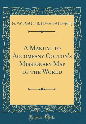 Read A Manual to Accompany Colton's Missionary Map of the World (Classic Reprint) - G W and C B Colton and Company file in ePub