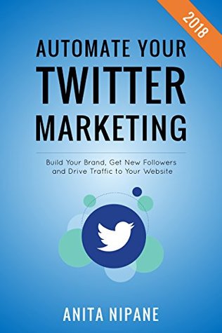 Full Download Automate Your Twitter Marketing: Build Your Brand, Get New Followers and Drive Traffic to Your Website - Anita Nipane file in PDF