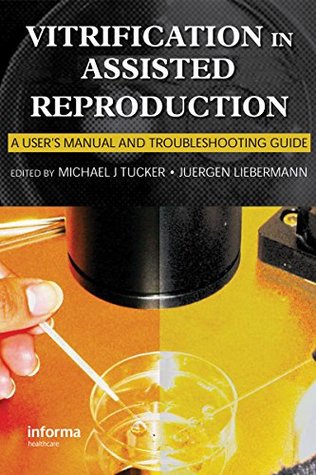 Full Download Vitrification in Assisted Reproduction: A User's Manual and Trouble-shooting Guide (Reproductive Medicine and Assisted Reproductive Techniques Series) - Michael Tucker file in PDF