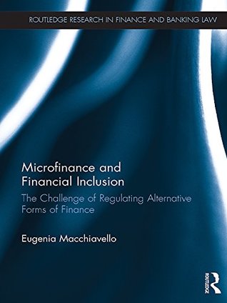 Download Microfinance and Financial Inclusion: The challenge of regulating alternative forms of finance (Routledge Research in Finance and Banking Law) - Eugenia Macchiavello file in PDF