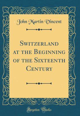 Full Download Switzerland at the Beginning of the Sixteenth Century (Classic Reprint) - John Martin Vincent | ePub