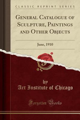 Download General Catalogue of Sculpture, Paintings and Other Objects: June, 1910 (Classic Reprint) - Art Institute of Chicago | ePub