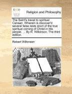 Read The Saint's Travel to Spiritual Canaan. Wherein Is Discover'd Several False Rests Short of the True Spiritual Coming of Christ in His People.  by R. Wilkinson. the Third Edition. - Robert Wilkinson | ePub