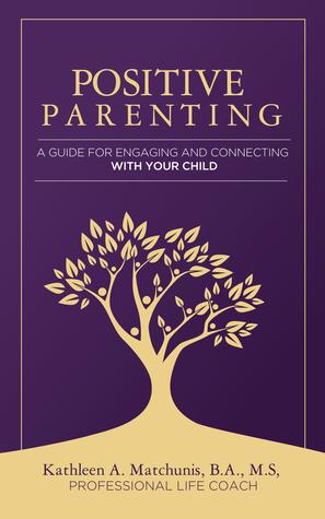 Read Positive Parenting: A Guide for Engaging and Connecting With Your Child - Kathleen Matchunis file in ePub