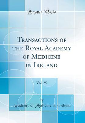 Full Download Transactions of the Royal Academy of Medicine in Ireland, Vol. 25 (Classic Reprint) - Academy of Medicine in Ireland file in PDF