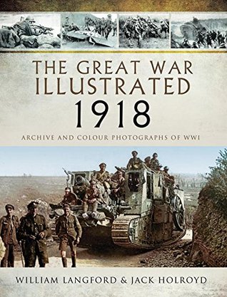 Full Download The Great War Illustrated 1918: Archive and Colour Photographs of WWI - Roni Wilkinson | PDF