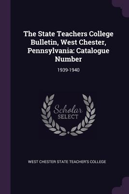 Read Online The State Teachers College Bulletin, West Chester, Pennsylvania: Catalogue Number: 1939-1940 - West Chester State Teacher's College | ePub