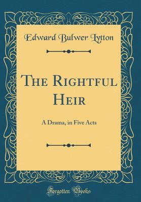 Full Download The Rightful Heir: A Drama, in Five Acts (Classic Reprint) - Edward Bulwer-Lytton | PDF