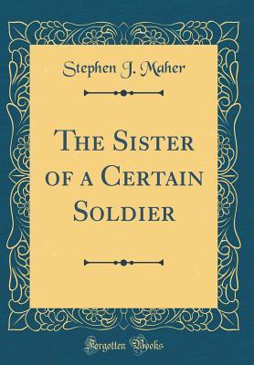 Full Download The Sister of a Certain Soldier (Classic Reprint) - Stephen J. Maher | ePub