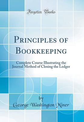 Download Principles of Bookkeeping: Complete Course Illustrating the Journal Method of Closing the Ledger (Classic Reprint) - George Washington Miner | PDF