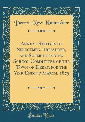 Download Annual Reports of Selectmen, Treasurer, and Superintending School Committee of the Town of Derry, for the Year Ending March, 1879 (Classic Reprint) - Derry New Hampshire file in PDF