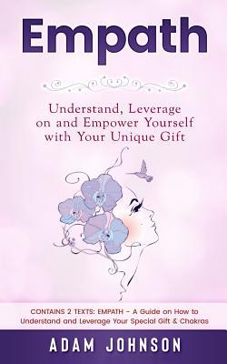 Read Online Empath: Understand, Leverage on and Empower Yourself with Your Unique Gift (Contains 2 Texts: Empath - A Guide on How to Understand and Leverage Your Special Gift & Chakras) - Adam Johnson | PDF