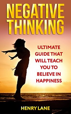 Full Download Negative Thinking: Ultimate Guide That Will Teach You To Believe In Happiness - Henry Lane | PDF