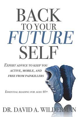 Full Download Back to Your Future Self: Expert Advice to Keep You Active, Mobile, and Free from Painkillers - Dr David a Wilderman file in ePub