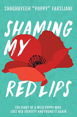 Full Download Shaming My Red Lips: The Diary of a Wild Poppy Who Lost Her Identity and Found It Again - Shaghayegh Poppy Farsijani file in PDF