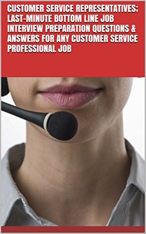 Read Online Customer Service Representatives; Last-Minute Bottom Line Job Interview Preparation Questions & Answers for any Customer service professional Job - BLGS | ePub