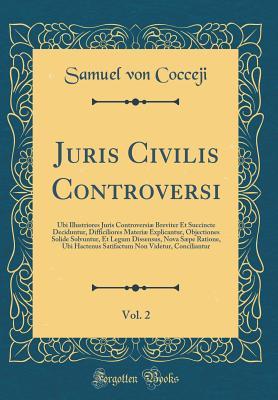 Full Download Juris Civilis Controversi, Vol. 2: Ubi Illustriores Juris Controversi� Breviter Et Succincte Deciduntur, Difficiliores Materi� Explicantur, Objectiones Solide Solvuntur, Et Legum Dissensus, Nova S�pe Ratione, Ubi Hactenus Satifactum Non Videtur, Concil - Samuel von Cocceji file in PDF