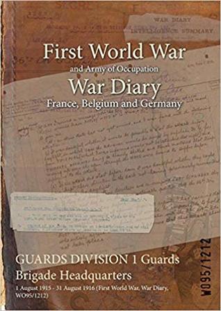 Full Download Guards Division 1 Guards Brigade Headquarters: 1 August 1915 - 31 August 1916 (First World War, War Diary, Wo95/1212) - British War Office | ePub