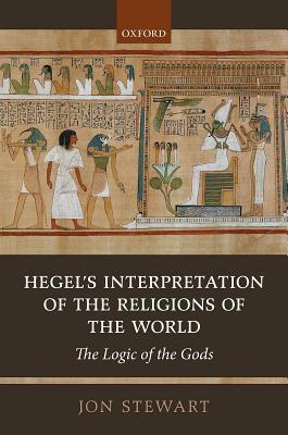 Read Hegel's Interpretation of the Religions of the World: The Logic of the Gods - Jon Stewart | PDF