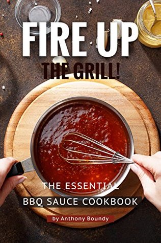 Download Fire Up the Grill!: The Essential BBQ Sauce Cookbook - Anthony Boundy file in PDF